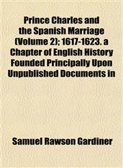 Prince Charles and the Spanish Marriage (Volume 2); 1617-1623. a Chapter of English History Founded Principally Upon Unpublished Documents in,1152575554,9781152575554