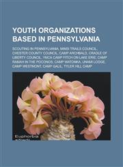 Youth Organizations Based in Pennsylvania Scouting in Pennsylvania, Minsi Trails Council, Chester County Council, Camp Archbald, Cradle of Liberty Co,1155730003,9781155730004