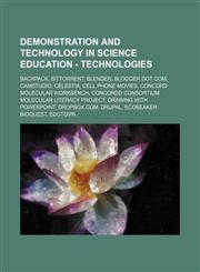 Demonstration and Technology in Science Education - Technologies Backpack, BitTorrent, Blender, Blogger dot com, CamStudio, Celestia, Cell phone movies, Concord Molecular Workbench, Concordd Consortium Molecular Literacy Project, Drawing with PowerPoint,,1234805669,9781234805661