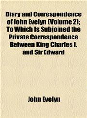 Diary and Correspondence of John Evelyn (Volume 2); To Which Is Subjoined the Private Correspondence Between King Charles I. and Sir Edward,1152231065,9781152231061