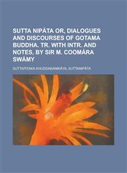 Sutta Nipata Or, Dialogues and Discourses of Gotama Buddha. Tr. with Intr. and Notes, by Sir M. Coomara Swamy,1235708772,9781235708770