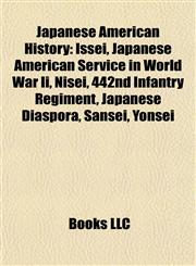 Japanese American History Issei, Japanese American Service in World War Ii, Nisei, 442nd Infantry Regiment, Japanese Diaspora, Sansei, Yonsei,1156844509,9781156844502