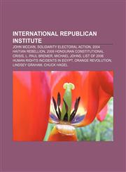 International Republican Institute John McCain, Solidarity Electoral Action, 2004 Haitian rebellion, 2009 Honduran constitutional crisis,1155534573,9781155534572