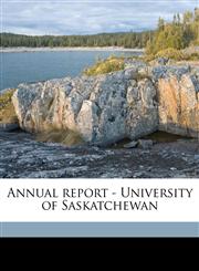Annual report - University of Saskatchewan Volume 1915-1916,117238228X,9781172382286