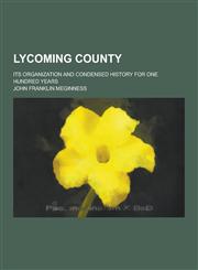 Lycoming County; Its Organization and Condensed History for One Hundred Years,1230317007,9781230317007