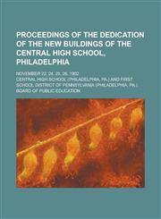 Proceedings of the Dedication of the New Buildings of the Central High School, Philadelphia; November 22, 24, 25, 26, 1902,1236829638,9781236829634