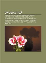 Onomastică Nume proprii, Toponimie, Familia Cantacuzino, Hamilton, Washington, Lincoln, Comitatul Washington, Andrews, Madison,1233386697,9781233386697