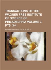 Transactions of the Wagner Free Institute of Science of Philadelphia Volume 3, pts. 3-4,1130333523,9781130333527