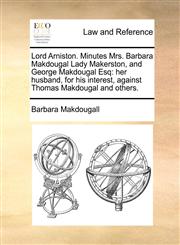 Lord Arniston. Minutes Mrs. Barbara Makdougal Lady Makerston, and George Makdougal Esq her husband, for his interest, against Thomas Makdougal and others.,1171417489,9781171417484