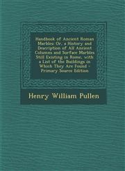 Handbook of Ancient Roman Marbles Or, a History and Description of All Ancient Columns and Surface Marbles Still Existing in Rome, with a List of the,1294417215,9781294417217