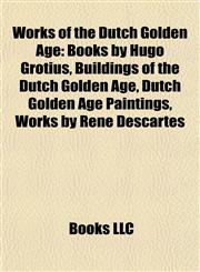 Works of the Dutch Golden Age Books by Hugo Grotius, Buildings of the Dutch Golden Age, Dutch Golden Age Paintings, Works by René Descartes,1158014120,9781158014125