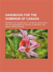 Handbook for the Dominion of Canada; Prepared for the meeting of the British Association for the Advancement of Science at Montreal, 1884,1150036079,9781150036071