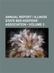 Annual Report | Illinois State Bee-Keepers' Association (Volume 5),1154236749,9781154236743