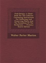 Field Botany A Hand-Book for the Collector Containing Instructions for Gathering and Preserving Plants and the Formation of the Her,1295491338,9781295491339