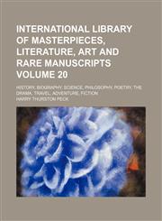 International library of masterpieces, literature, art and rare manuscripts; history, biography, science, philosophy, poetry, the drama, travel, adventure, fiction Volume 20,115389971X,9781153899710