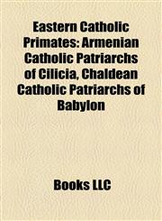 Eastern Catholic Primates Armenian Catholic Patriarchs of Cilicia, Chaldean Catholic Patriarchs of Babylon,1157819656,9781157819653