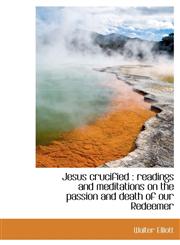 Jesus crucified readings and meditations on the passion and death of our Redeemer,1115169807,9781115169806