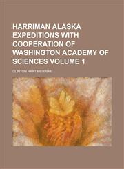 Harriman Alaska Expeditions with Cooperation of Washington Academy of Sciences Volume 1,1234206463,9781234206468