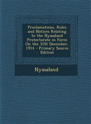 Proclamations, Rules and Notices Relating to the Nyasaland Protectorate in Force on the 31st December, 1914 - Primary Source Edition,1293648515,9781293648513