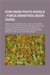 Star Wars Photo Novels - Force-sensitives (Book Guide) Anatole, Bail Selarrok, Cas-Lo Vont, Chi-Ro Rahem, Cittro, Dooku, Drako Cenvax, Gigin-Taue Soear, Jacen Solo, Ki-Adi-Mundi, KiRin Satori, Leia Organa Solo, Ler'Banka, Luke Skywalker, Mara Jade Skywal,1234808587,9781234808587