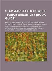 Star Wars Photo Novels - Force-sensitives (Book Guide) Anatole, Bail Selarrok, Cas-Lo Vont, Chi-Ro Rahem, Cittro, Dooku, Drako Cenvax, Gigin-Taue Soear, Jacen Solo, Ki-Adi-Mundi, KiRin Satori, Leia Organa Solo, Ler'Banka, Luke Skywalker, Mara Jade Skywal,1234808587,9781234808587