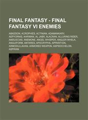 Final Fantasy - Final Fantasy VI Enemies Abaddon, Acrophies, Actinian, Adamankary, Aepyornis, Ahriman, Al Jabr, Alacran, Alluring Rider, Amduscias, Anemone, Angel Whisper, Angler Whelk, Anguiform, Antares, Apocrypha, Apparition, Armodullahan, Armored Wea,1234669552,9781234669553