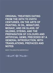 Original Treatises Dating from the Xiith to Xviith Centuries, on the Arts of Painting, in Oil, Miniature, Mosaic, and on Glass,1235751074,9781235751073