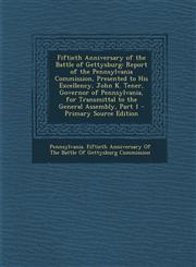 Fiftieth Anniversary of the Battle of Gettysburg Report of the Pennsylvania Commission, Presented to His Excellency, John K. Tener, Governor of Penns,1289582041,9781289582043
