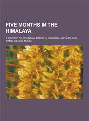 Five Months in the Himalaya; A Record of Mountain Travel in Garhwal and Kashmir,1230443207,9781230443201