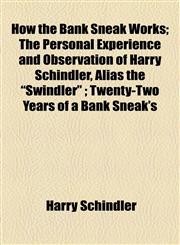 How the Bank Sneak Works; The Personal Experience and Observation of Harry Schindler, Alias the "Swindler" ; Twenty-Two Years of a Bank Sneak's,1155031539,9781155031538
