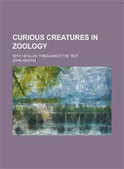 Curious creatures in zoology; with 130 illus. throughout the text,1236572270,9781236572271
