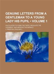 Genuine Letters From a Gentleman to a Young Lady His Pupil (Volume 1); Calculated to Form the Taste, Regulate the Judgment, and Improve the Morals,115147438X,9781151474384