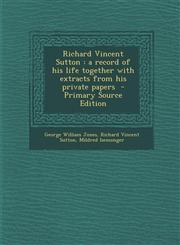 Richard Vincent Sutton A Record of His Life Together with Extracts from His Private Papers - Primary Source Edition,1293699616,9781293699614