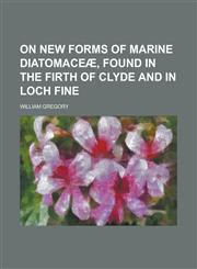 On New Forms of Marine Diatomaceae, Found in the Firth of Clyde and in Loch Fine,1231971096,9781231971093