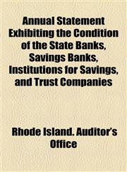 Annual Statement Exhibiting the Condition of the State Banks, Savings Banks, Institutions for Savings, and Trust Companies,1154535924,9781154535921