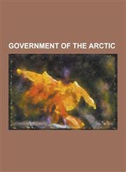 Government of the Arctic 1985 Polar Sea Controversy, Arctic Cooperation and Politics, Arctic Council, Arctic Environmental Protection Strategy,,1230481133,9781230481135