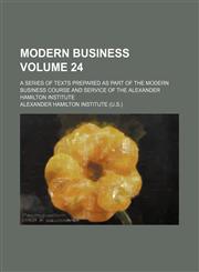 Modern business Volume 24; a series of texts prepared as part of the modern business course and service of the Alexander Hamilton Institute,1154326543,9781154326543