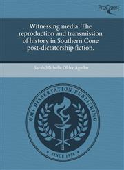 Witnessing media The reproduction and transmission of history in Southern Cone post-dictatorship fiction.,1244089672,9781244089679