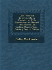 One Thousand Experiments in Chemistry With Illustrations of Natural Phenomena; And Practical Observations - Primary Source Edition,1294417347,9781294417347