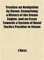 Treatise on Navigation by Steam, Comprising a History of the Steam Engine, and an Essay Towards a System of Naval Tactics Peculiar to Steam,1152082507,9781152082502
