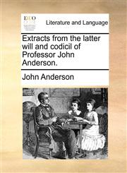 Extracts from the latter will and codicil of Professor John Anderson.,114099493X,9781140994930