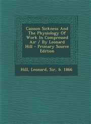 Caisson Sickness and the Physiology of Work in Compressed Air / By Leonard Hill - Primary Source Edition,1295848503,9781295848508