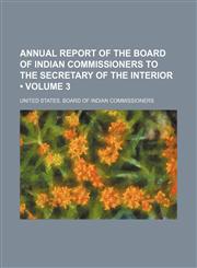 Annual Report of the Board of Indian Commissioners to the Secretary of the Interior (Volume 3),1150541709,9781150541704