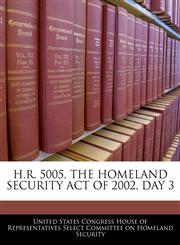 H.R. 5005, THE HOMELAND SECURITY ACT OF 2002, DAY 3,1240472382,9781240472383