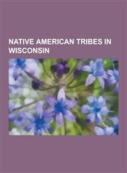 Native American Tribes in Wisconsin Anishinaabe, Bad River Band of the Lake Superior Tribe of Chippewa Indians, Brothertown Indians, Fond Du Lac Band,1230579117,9781230579115