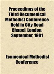 Proceedings of the Third Oecumenical Methodist Conference Held in City Road Chapel, London, September, 1901,1154988244,9781154988246