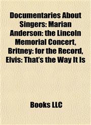 Documentaries About Singers Marian Anderson: the Lincoln Memorial Concert, Britney: for the Record, Elvis: That's the Way It Is,1157063675,9781157063674