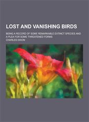 Lost and Vanishing Birds; Being a Record of Some Remarkable Extinct Species and a Plea for Some Threatened Forms,1230316914,9781230316918