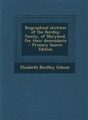 Biographical Sketches of the Bordley Family, of Maryland, for Their Descendants,1289583692,9781289583699