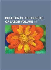 Bulletin of the Bureau of Labor Volume 11,1234107945,9781234107949